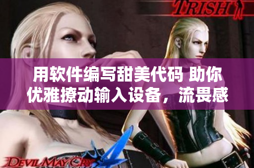 用软件编写甜美代码 助你优雅撩动输入设备，流畏感无限。