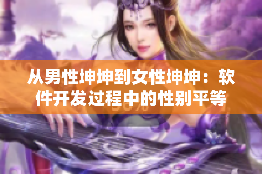 从男性坤坤到女性坤坤：软件开发过程中的性别平等