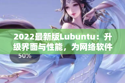 2022最新版Lubuntu：升级界面与性能，为网络软件注入新动力！