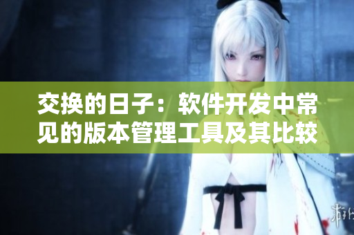 交换的日子：软件开发中常见的版本管理工具及其比较