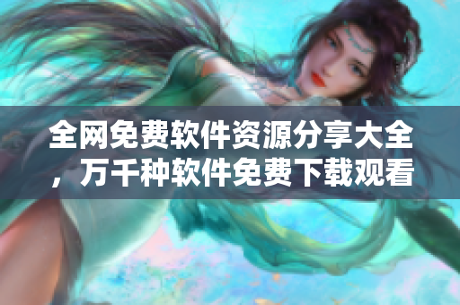 全网免费软件资源分享大全，万千种软件免费下载观看！