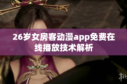 26岁女房客动漫app免费在线播放技术解析