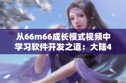 从66m66成长模式视频中学习软件开发之道：大陆4启示录