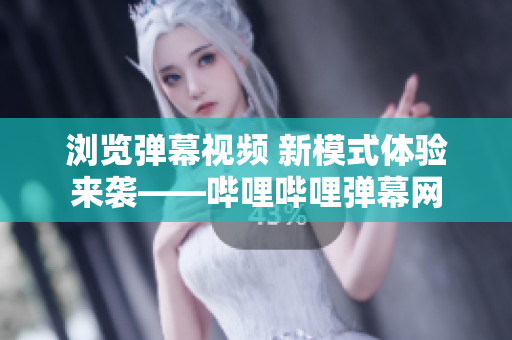 浏览弹幕视频 新模式体验来袭——哔哩哔哩弹幕网