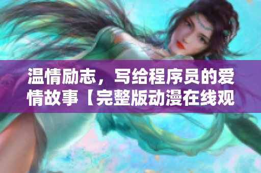 温情励志，写给程序员的爱情故事【完整版动漫在线观看】