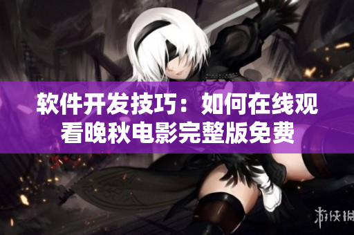 软件开发技巧：如何在线观看晚秋电影完整版免费