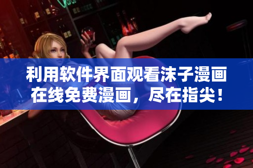 利用软件界面观看沫子漫画在线免费漫画，尽在指尖！