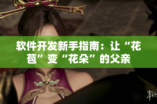 软件开发新手指南：让“花苞”变“花朵”的父亲