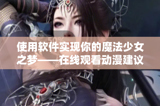 使用软件实现你的魔法少女之梦——在线观看动漫建议