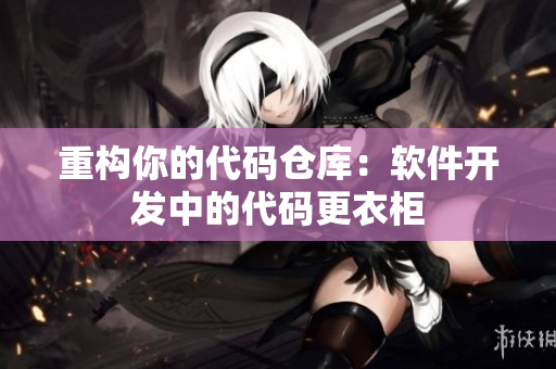 重构你的代码仓库：软件开发中的代码更衣柜
