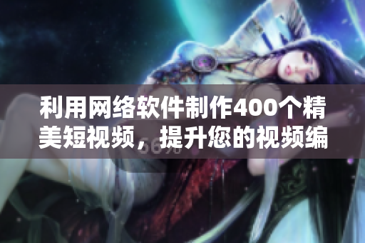 利用网络软件制作400个精美短视频，提升您的视频编辑技能