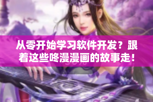 从零开始学习软件开发？跟着这些咚漫漫画的故事走！