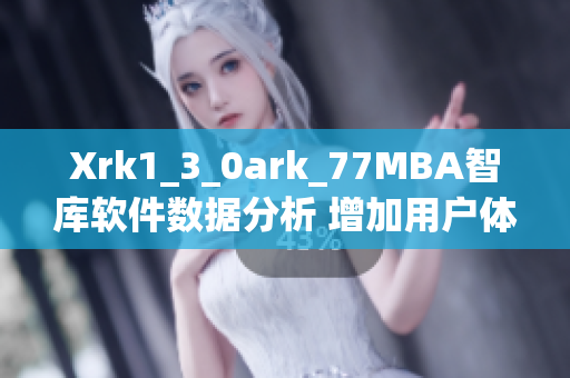 Xrk1_3_0ark_77MBA智库软件数据分析 增加用户体验研究