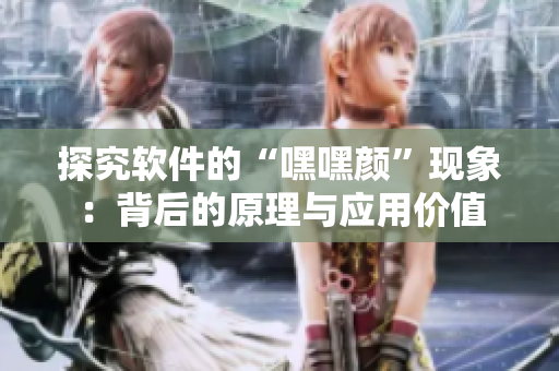 探究软件的“嘿嘿颜”现象：背后的原理与应用价值