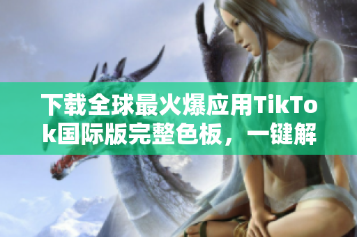 下载全球最火爆应用TikTok国际版完整色板，一键解锁更多炫酷色彩！