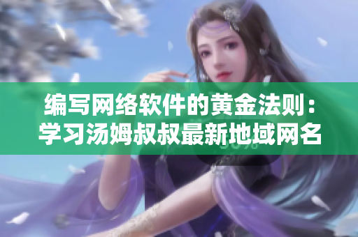 编写网络软件的黄金法则：学习汤姆叔叔最新地域网名取名技巧！