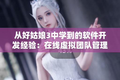 从好姑娘3中学到的软件开发经验：在线虚拟团队管理技巧