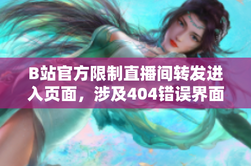 B站官方限制直播间转发进入页面，涉及404错误界面