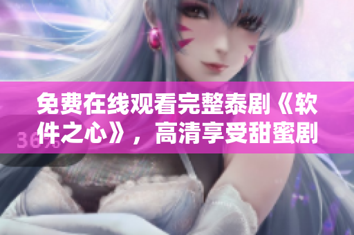 免费在线观看完整泰剧《软件之心》，高清享受甜蜜剧情