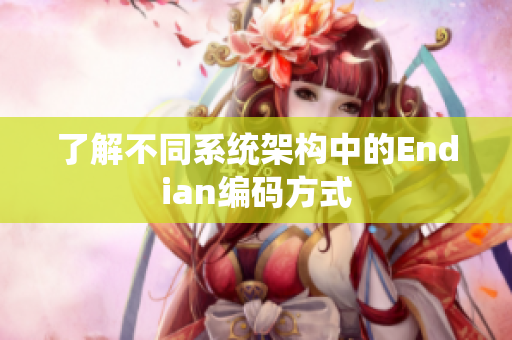 了解不同系统架构中的Endian编码方式
