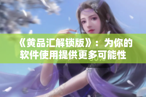 《黄品汇解锁版》：为你的软件使用提供更多可能性