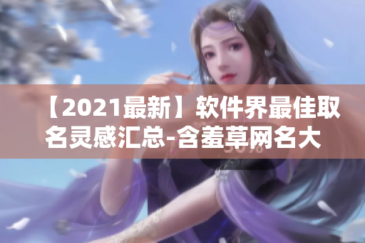 【2021最新】软件界最佳取名灵感汇总-含羞草网名大全