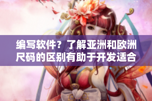 编写软件？了解亚洲和欧洲尺码的区别有助于开发适合不同市场的软件！