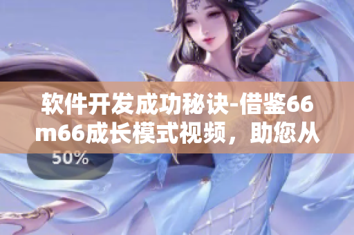 软件开发成功秘诀-借鉴66m66成长模式视频，助您从大陆4走向成功
