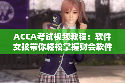 ACCA考试视频教程：软件女孩带你轻松掌握财会软件使用技巧