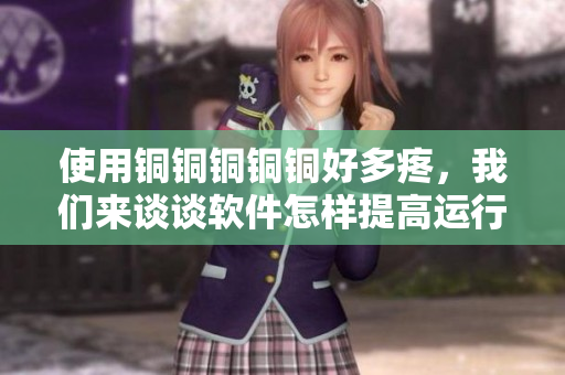 使用铜铜铜铜铜好多疼，我们来谈谈软件怎样提高运行效率.
