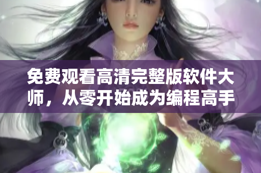 免费观看高清完整版软件大师，从零开始成为编程高手！