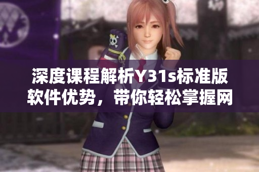深度课程解析Y31s标准版软件优势，带你轻松掌握网络软件开发技巧