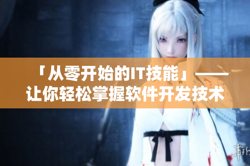 「从零开始的IT技能」——让你轻松掌握软件开发技术