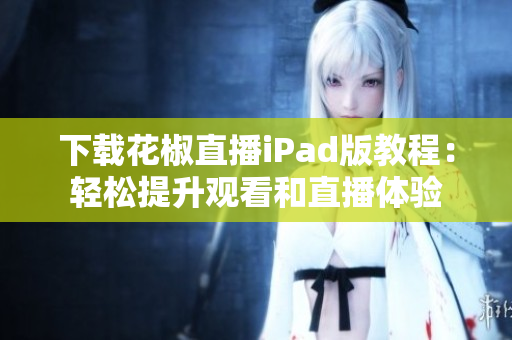 下载花椒直播iPad版教程：轻松提升观看和直播体验