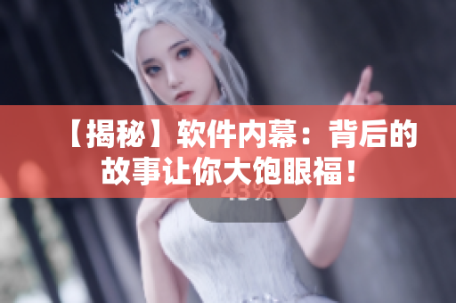 【揭秘】软件内幕：背后的故事让你大饱眼福！