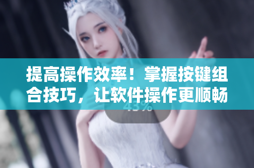 提高操作效率！掌握按键组合技巧，让软件操作更顺畅