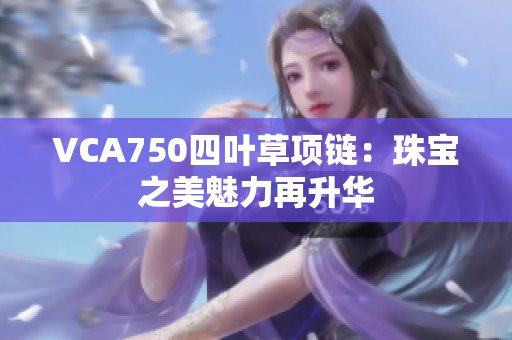 VCA750四叶草项链：珠宝之美魅力再升华