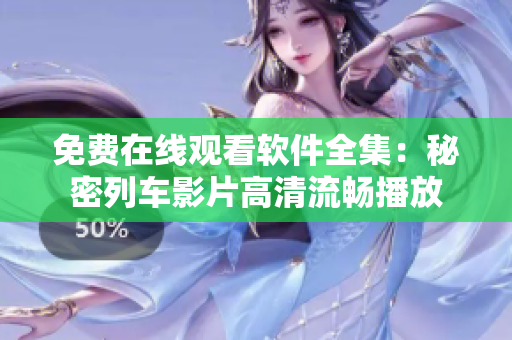 免费在线观看软件全集：秘密列车影片高清流畅播放