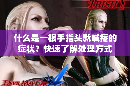 什么是一根手指头就喊疼的症状？快速了解处理方式