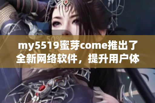 my5519蜜芽come推出了全新网络软件，提升用户体验与安全性