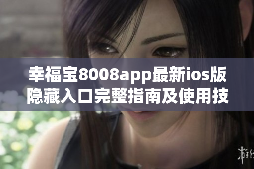 幸福宝8008app最新ios版隐藏入口完整指南及使用技巧