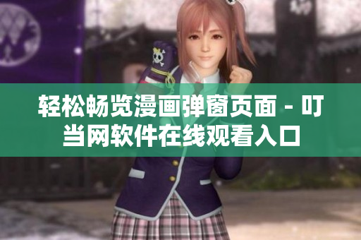 轻松畅览漫画弹窗页面 - 叮当网软件在线观看入口