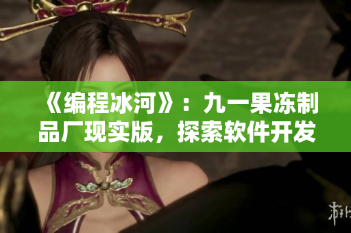 《编程冰河》：九一果冻制品厂现实版，探索软件开发黑暗面