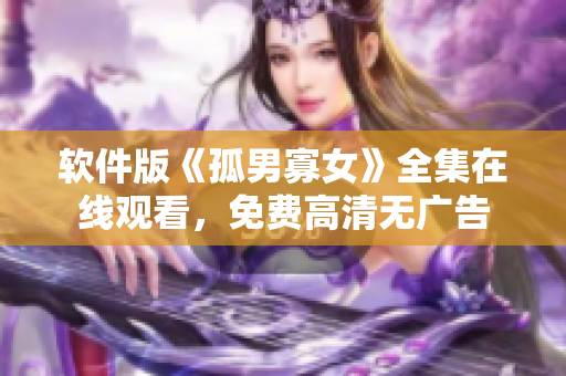 软件版《孤男寡女》全集在线观看，免费高清无广告