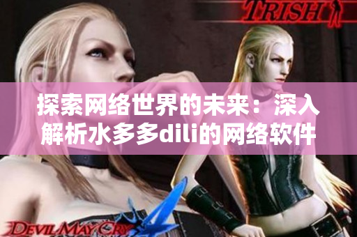 探索网络世界的未来：深入解析水多多dili的网络软件技术