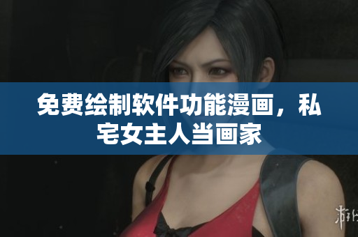 免费绘制软件功能漫画，私宅女主人当画家