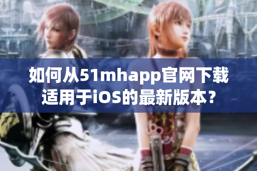 如何从51mhapp官网下载适用于iOS的最新版本？