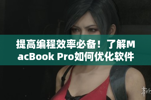 提高编程效率必备！了解MacBook Pro如何优化软件开发