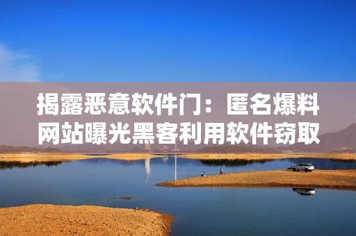 揭露恶意软件门：匿名爆料网站曝光黑客利用软件窃取个人隐私数据