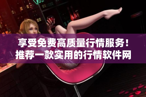 享受免费高质量行情服务！推荐一款实用的行情软件网站